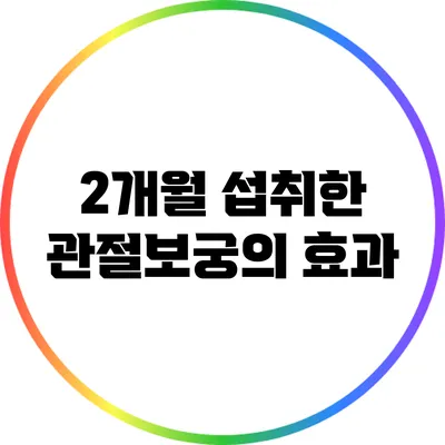 2개월 섭취한 관절보궁의 효과