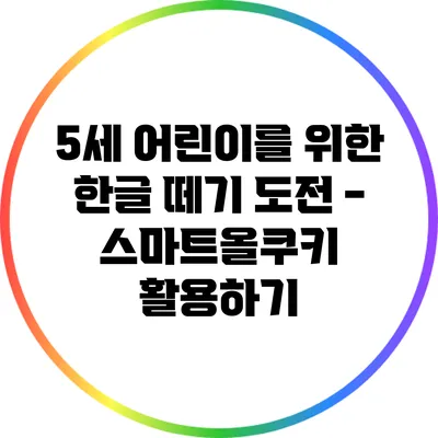 5세 어린이를 위한 한글 떼기 도전 - 스마트올쿠키 활용하기