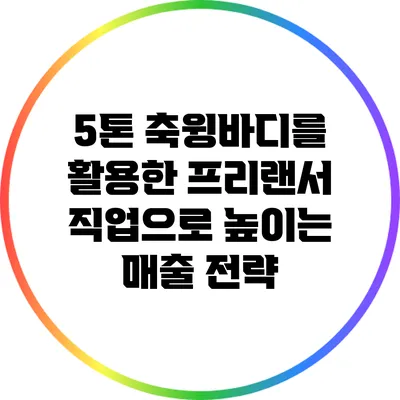 5톤 축윙바디를 활용한 프리랜서 직업으로 높이는 매출 전략