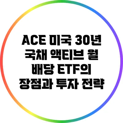ACE 미국 30년 국채 액티브 월 배당 ETF의 장점과 투자 전략