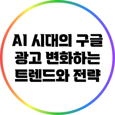 AI 시대의 구글 광고: 변화하는 트렌드와 전략