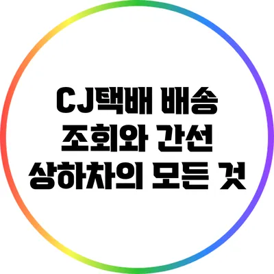 CJ택배 배송 조회와 간선 상하차의 모든 것