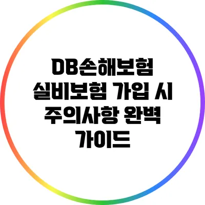 DB손해보험 실비보험 가입 시 주의사항 완벽 가이드