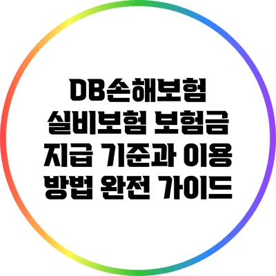DB손해보험 실비보험: 보험금 지급 기준과 이용 방법 완전 가이드