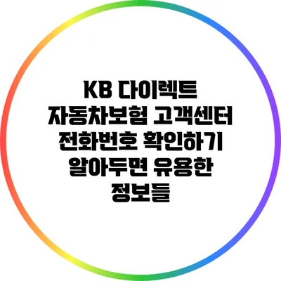 KB 다이렉트 자동차보험 고객센터 전화번호 확인하기: 알아두면 유용한 정보들