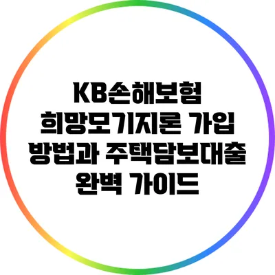 KB손해보험 희망모기지론 가입 방법과 주택담보대출 완벽 가이드
