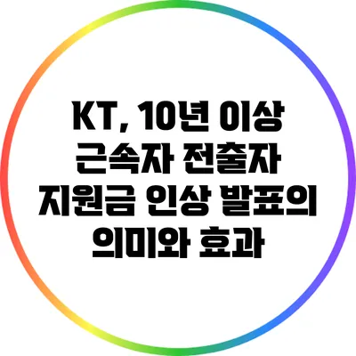 KT, 10년 이상 근속자 전출자 지원금 인상 발표의 의미와 효과