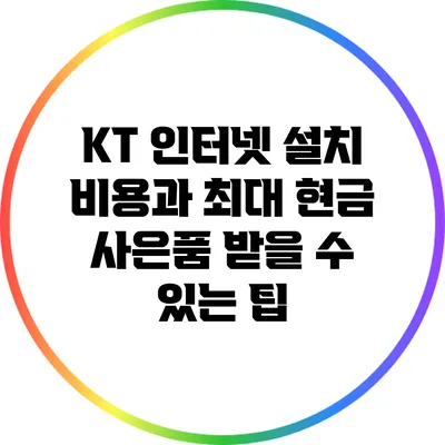 KT 인터넷 설치 비용과 최대 현금 사은품 받을 수 있는 팁