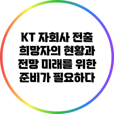 KT 자회사 전출 희망자의 현황과 전망: 미래를 위한 준비가 필요하다