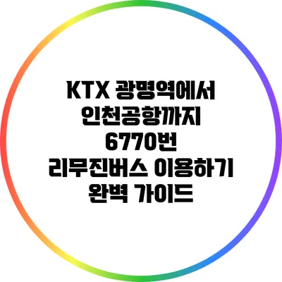 KTX 광명역에서 인천공항까지 6770번 리무진버스 이용하기: 완벽 가이드