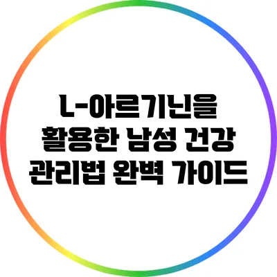L-아르기닌을 활용한 남성 건강 관리법 완벽 가이드