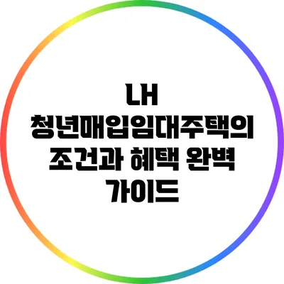 LH 청년매입임대주택의 조건과 혜택 완벽 가이드