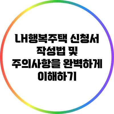 LH행복주택 신청서 작성법 및 주의사항을 완벽하게 이해하기