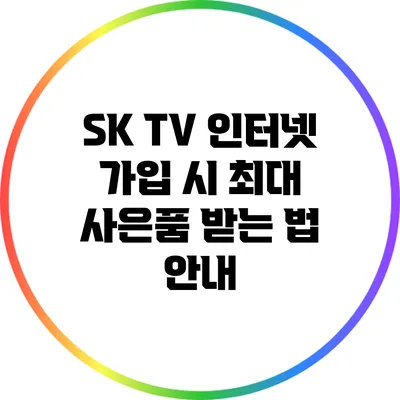 SK TV 인터넷 가입 시 최대 사은품 받는 법 안내