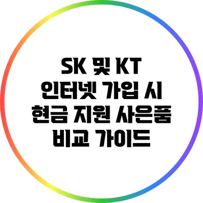 SK 및 KT 인터넷 가입 시 현금 지원 사은품 비교 가이드