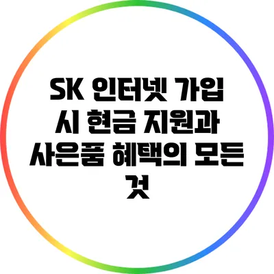 SK 인터넷 가입 시 현금 지원과 사은품 혜택의 모든 것