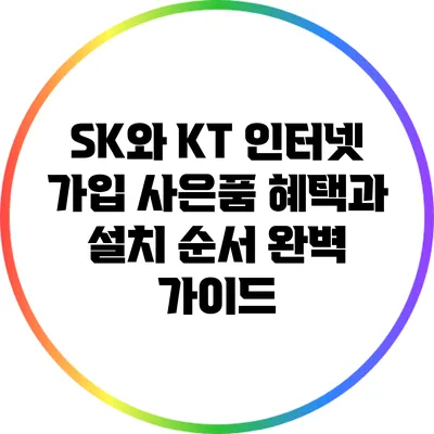 SK와 KT 인터넷 가입: 사은품 혜택과 설치 순서 완벽 가이드