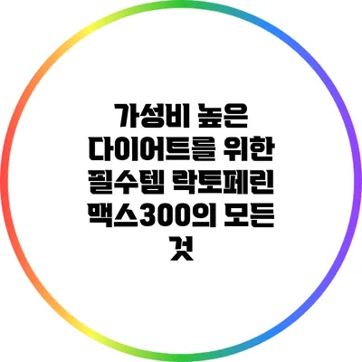 가성비 높은 다이어트를 위한 필수템: 락토페린 맥스300의 모든 것