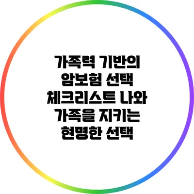 가족력 기반의 암보험 선택 체크리스트: 나와 가족을 지키는 현명한 선택