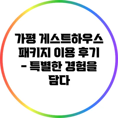 가평 게스트하우스 패키지 이용 후기 - 특별한 경험을 담다