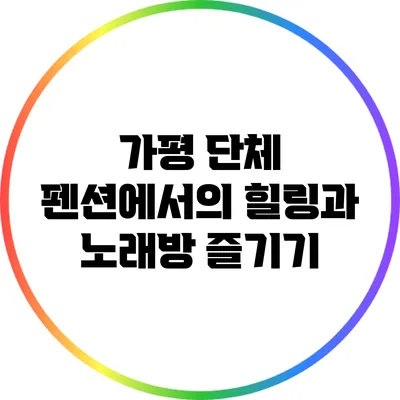 가평 단체 펜션에서의 힐링과 노래방 즐기기