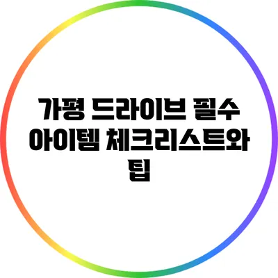 가평 드라이브 필수 아이템 체크리스트와 팁