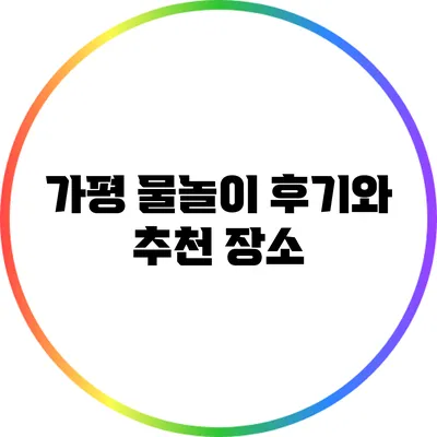 가평 물놀이 후기와 추천 장소
