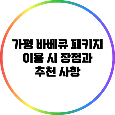 가평 바베큐 패키지 이용 시 장점과 추천 사항