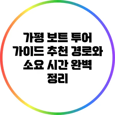 가평 보트 투어 가이드: 추천 경로와 소요 시간 완벽 정리