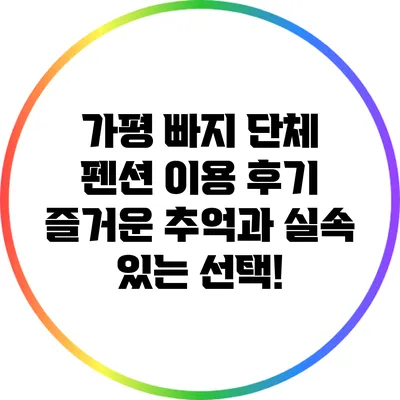 가평 빠지 단체 펜션 이용 후기: 즐거운 추억과 실속 있는 선택!