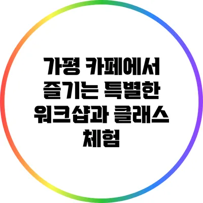 가평 카페에서 즐기는 특별한 워크샵과 클래스 체험