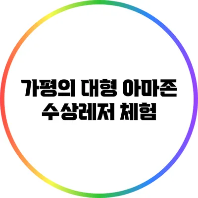 가평의 대형 아마존 수상레저 체험