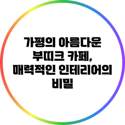 가평의 아름다운 부띠크 카페, 매력적인 인테리어의 비밀