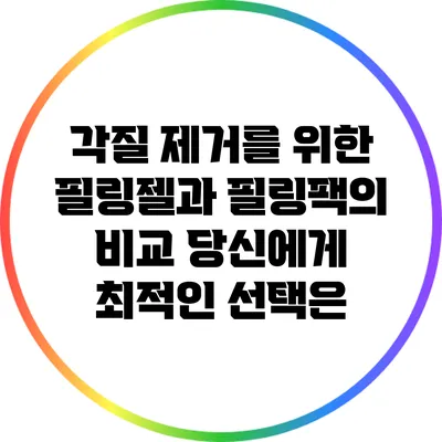 각질 제거를 위한 필링젤과 필링팩의 비교: 당신에게 최적인 선택은?