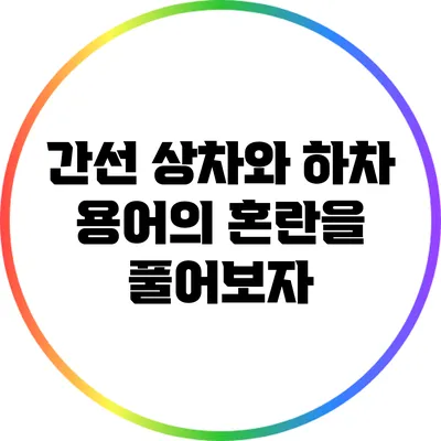간선 상차와 하차: 용어의 혼란을 풀어보자
