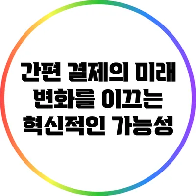 간편 결제의 미래: 변화를 이끄는 혁신적인 가능성