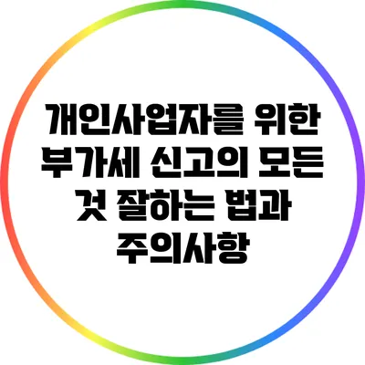 개인사업자를 위한 부가세 신고의 모든 것: 잘하는 법과 주의사항