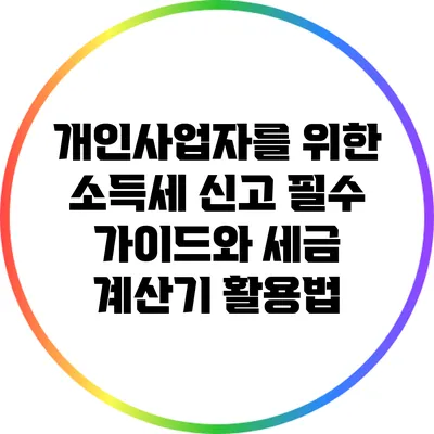 개인사업자를 위한 소득세 신고 필수 가이드와 세금 계산기 활용법