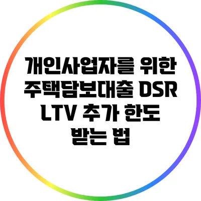 개인사업자를 위한 주택담보대출 DSR LTV 추가 한도 받는 법