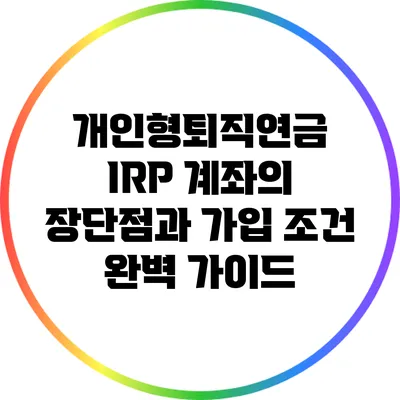 개인형퇴직연금 IRP 계좌의 장단점과 가입 조건 완벽 가이드