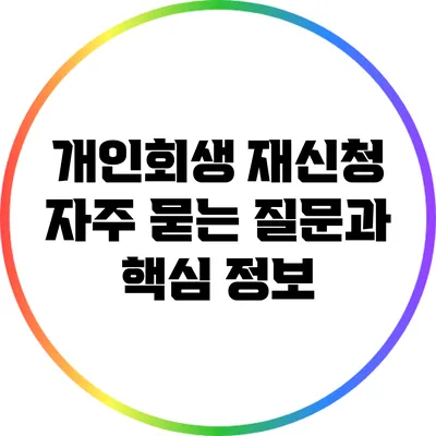 개인회생 재신청: 자주 묻는 질문과 핵심 정보