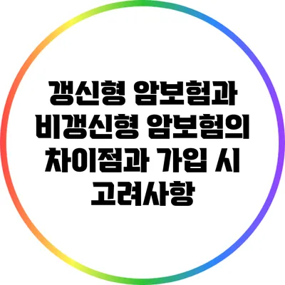 갱신형 암보험과 비갱신형 암보험의 차이점과 가입 시 고려사항