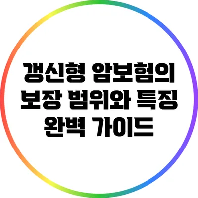 갱신형 암보험의 보장 범위와 특징 완벽 가이드