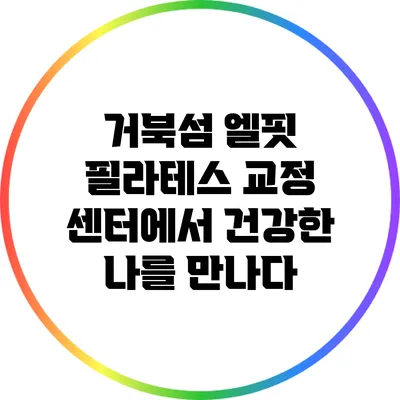 거북섬 엘핏 필라테스 교정 센터에서 건강한 나를 만나다