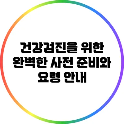 건강검진을 위한 완벽한 사전 준비와 요령 안내