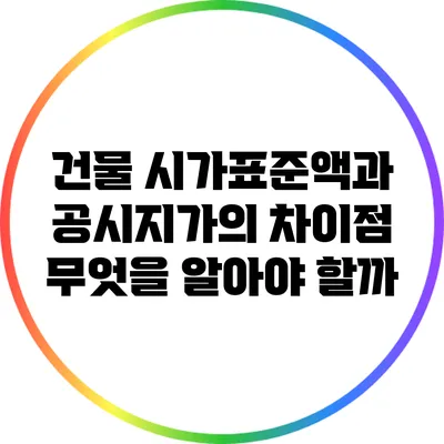 건물 시가표준액과 공시지가의 차이점: 무엇을 알아야 할까?