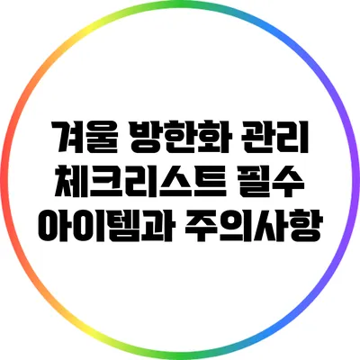 겨울 방한화 관리 체크리스트: 필수 아이템과 주의사항