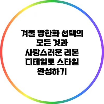 겨울 방한화 선택의 모든 것과 사랑스러운 리본 디테일로 스타일 완성하기