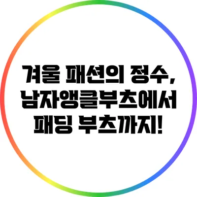 겨울 패션의 정수, 남자앵클부츠에서 패딩 부츠까지!