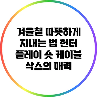 겨울철 따뜻하게 지내는 법: 헌터 플레이 숏 케이블 삭스의 매력